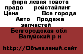фара левая тойота прадо 150 рейстайлинг › Цена ­ 7 000 - Все города Авто » Продажа запчастей   . Белгородская обл.,Валуйский р-н